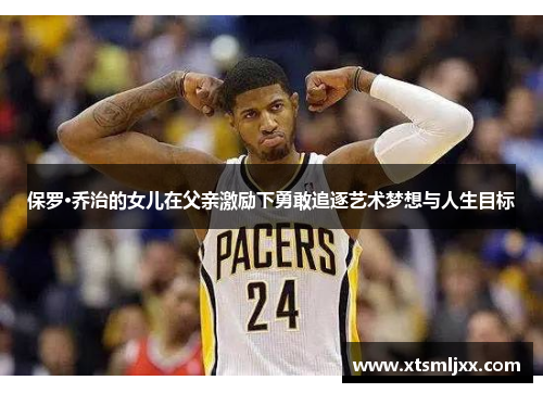 保罗·乔治的女儿在父亲激励下勇敢追逐艺术梦想与人生目标