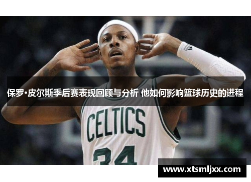 保罗·皮尔斯季后赛表现回顾与分析 他如何影响篮球历史的进程