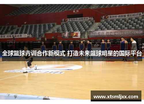 全球篮球青训合作新模式 打造未来篮球明星的国际平台