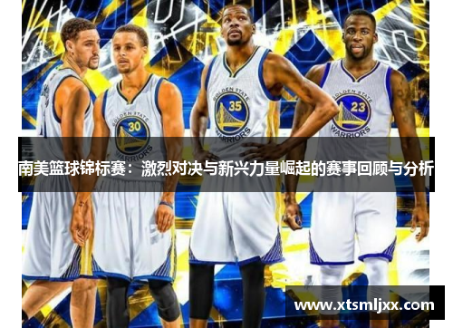 南美篮球锦标赛：激烈对决与新兴力量崛起的赛事回顾与分析