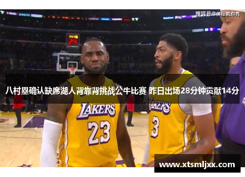 八村塁确认缺席湖人背靠背挑战公牛比赛 昨日出场28分钟贡献14分
