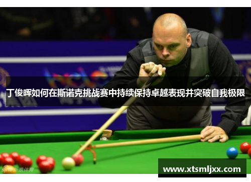 丁俊晖如何在斯诺克挑战赛中持续保持卓越表现并突破自我极限