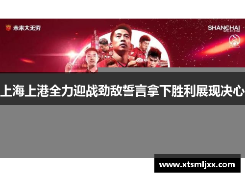 上海上港全力迎战劲敌誓言拿下胜利展现决心