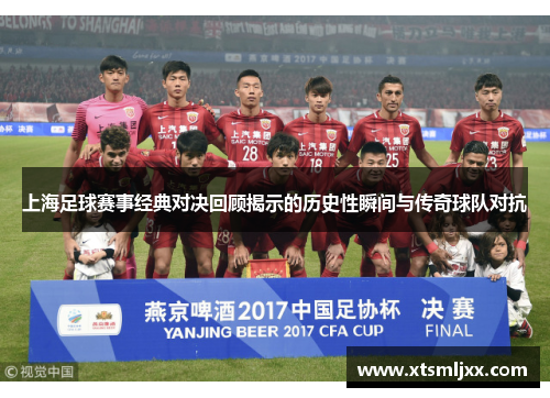 上海足球赛事经典对决回顾揭示的历史性瞬间与传奇球队对抗