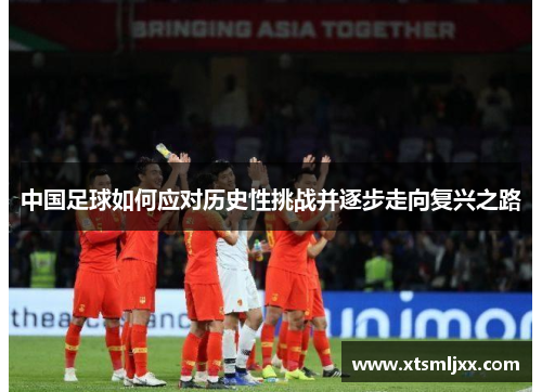 中国足球如何应对历史性挑战并逐步走向复兴之路