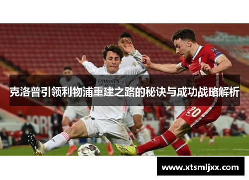 克洛普引领利物浦重建之路的秘诀与成功战略解析