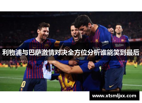 利物浦与巴萨激情对决全方位分析谁能笑到最后