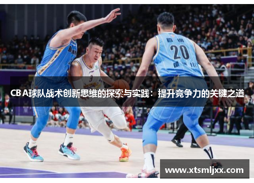 CBA球队战术创新思维的探索与实践：提升竞争力的关键之道