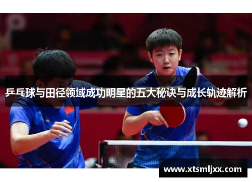 乒乓球与田径领域成功明星的五大秘诀与成长轨迹解析