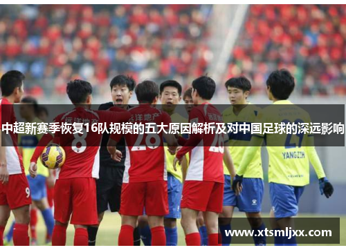 中超新赛季恢复16队规模的五大原因解析及对中国足球的深远影响