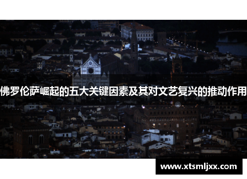 佛罗伦萨崛起的五大关键因素及其对文艺复兴的推动作用