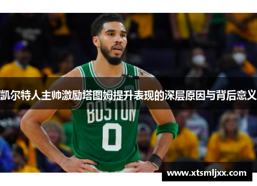 凯尔特人主帅激励塔图姆提升表现的深层原因与背后意义