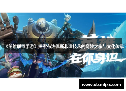 《英雄联盟手游》探索布达佩斯非遗技艺的奇妙之旅与文化传承