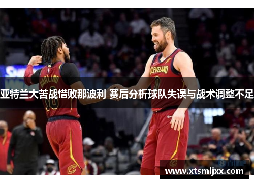 亚特兰大苦战惜败那波利 赛后分析球队失误与战术调整不足
