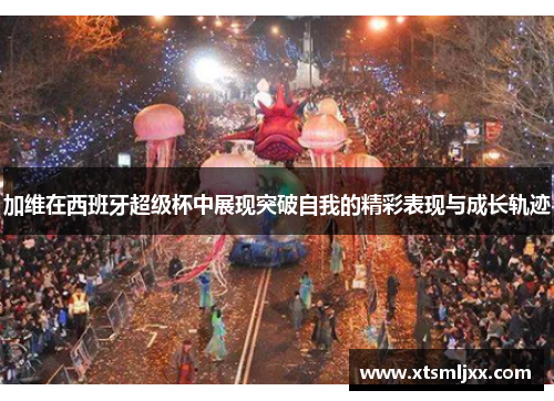 加维在西班牙超级杯中展现突破自我的精彩表现与成长轨迹