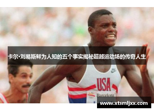 卡尔·刘易斯鲜为人知的五个事实揭秘超越运动场的传奇人生