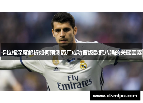 卡拉格深度解析如何预测药厂成功晋级欧冠八强的关键因素