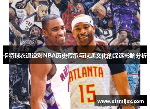 卡特球衣退役对NBA历史传承与球迷文化的深远影响分析