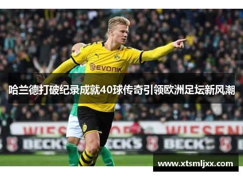 哈兰德打破纪录成就40球传奇引领欧洲足坛新风潮