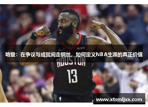 哈登：在争议与成就间走钢丝，如何定义NBA生涯的真正价值