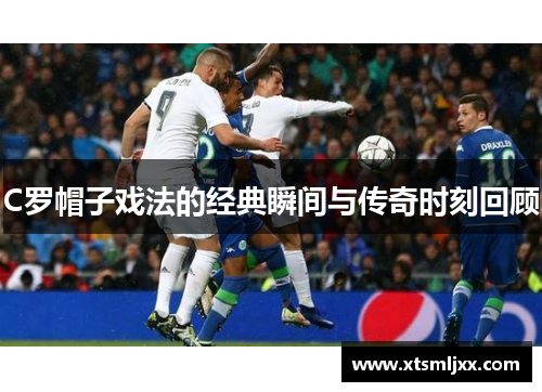 C罗帽子戏法的经典瞬间与传奇时刻回顾
