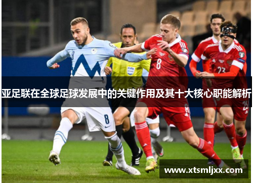 亚足联在全球足球发展中的关键作用及其十大核心职能解析
