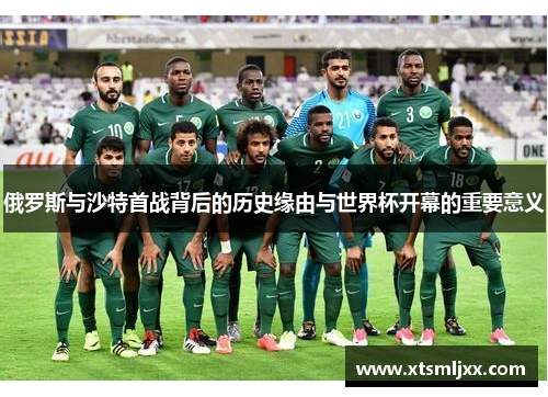 俄罗斯与沙特首战背后的历史缘由与世界杯开幕的重要意义