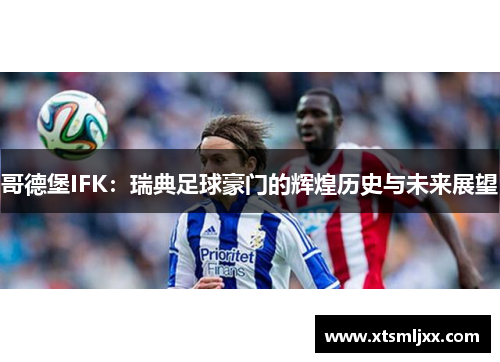 哥德堡IFK：瑞典足球豪门的辉煌历史与未来展望