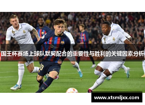 国王杯赛场上球队默契配合的重要性与胜利的关键因素分析