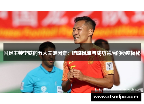 国足主帅李铁的五大关键因素：贿赂风波与成功背后的秘密揭秘
