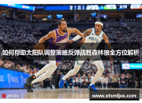 如何帮助太阳队调整策略反弹战胜森林狼全方位解析 如何帮助太阳队调整策略反弹战胜森林狼全方位解析