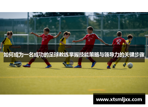 如何成为一名成功的足球教练掌握技能策略与领导力的关键步骤