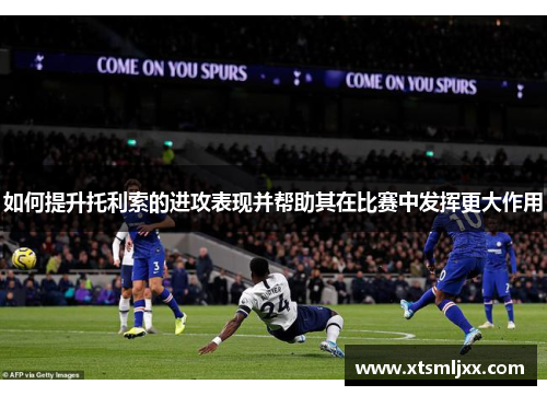 如何提升托利索的进攻表现并帮助其在比赛中发挥更大作用 如何提升托利索的进攻表现并帮助其在比赛中发挥更大作用