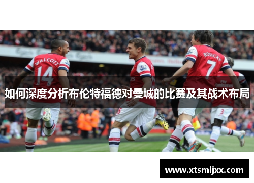 如何深度分析布伦特福德对曼城的比赛及其战术布局