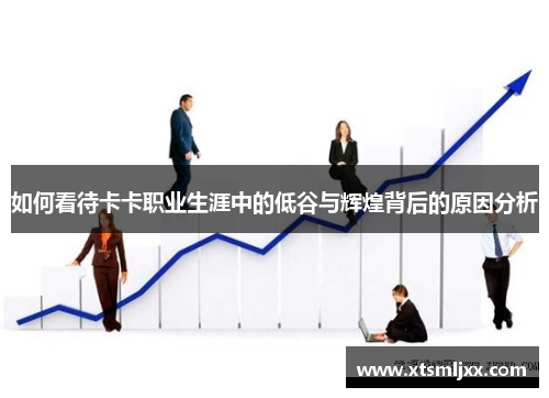 如何看待卡卡职业生涯中的低谷与辉煌背后的原因分析