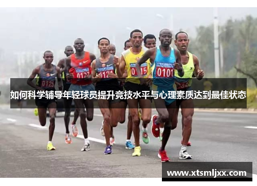 如何科学辅导年轻球员提升竞技水平与心理素质达到最佳状态