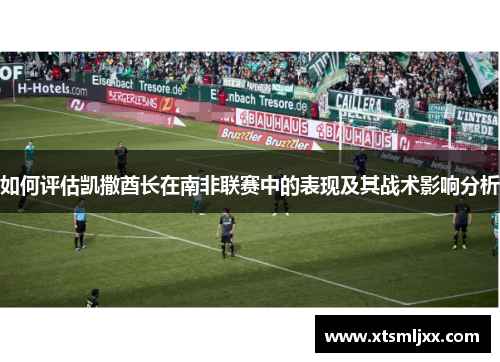 如何评估凯撒酋长在南非联赛中的表现及其战术影响分析